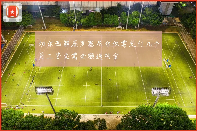 切尔西解雇罗塞尼尔仅需支付几个月工资无需全额违约金