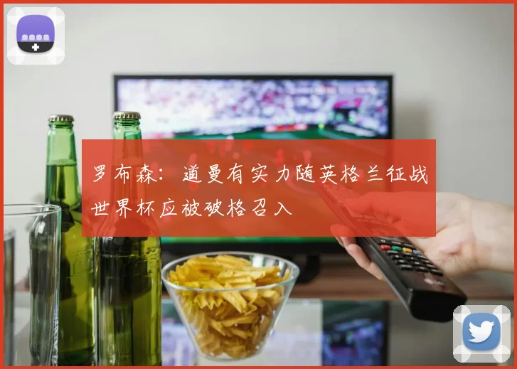 罗布森：道曼有实力随英格兰征战世界杯应被破格召入