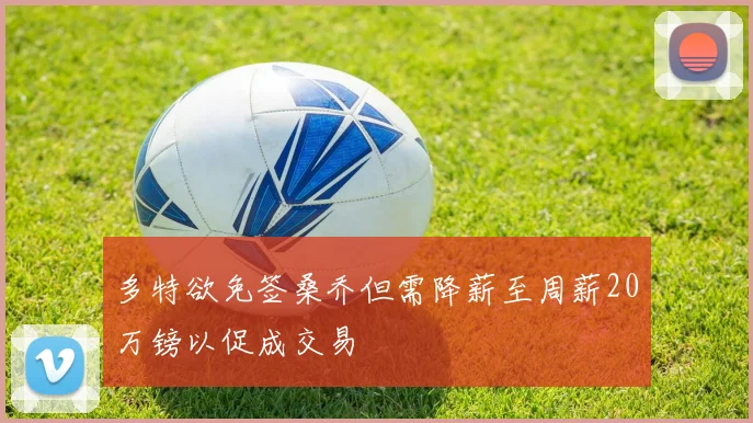 多特欲免签桑乔但需降薪至周薪20万镑以促成交易
