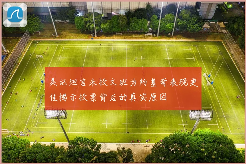 美记坦言未投文班为约基奇表现更佳揭示投票背后的真实原因