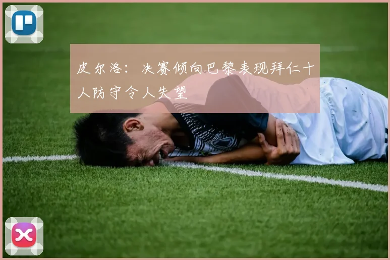 皮尔洛：决赛倾向巴黎表现拜仁十人防守令人失望